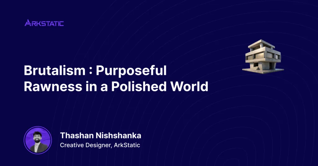 Brutalism : Purposeful Rawness in a Polished World — article by Thashan Nishshanka, Creative Designer at ArkStatic